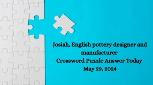 Josiah, English pottery designer and manufacturer Crossword Puzzle Answer Today May 29, 2024