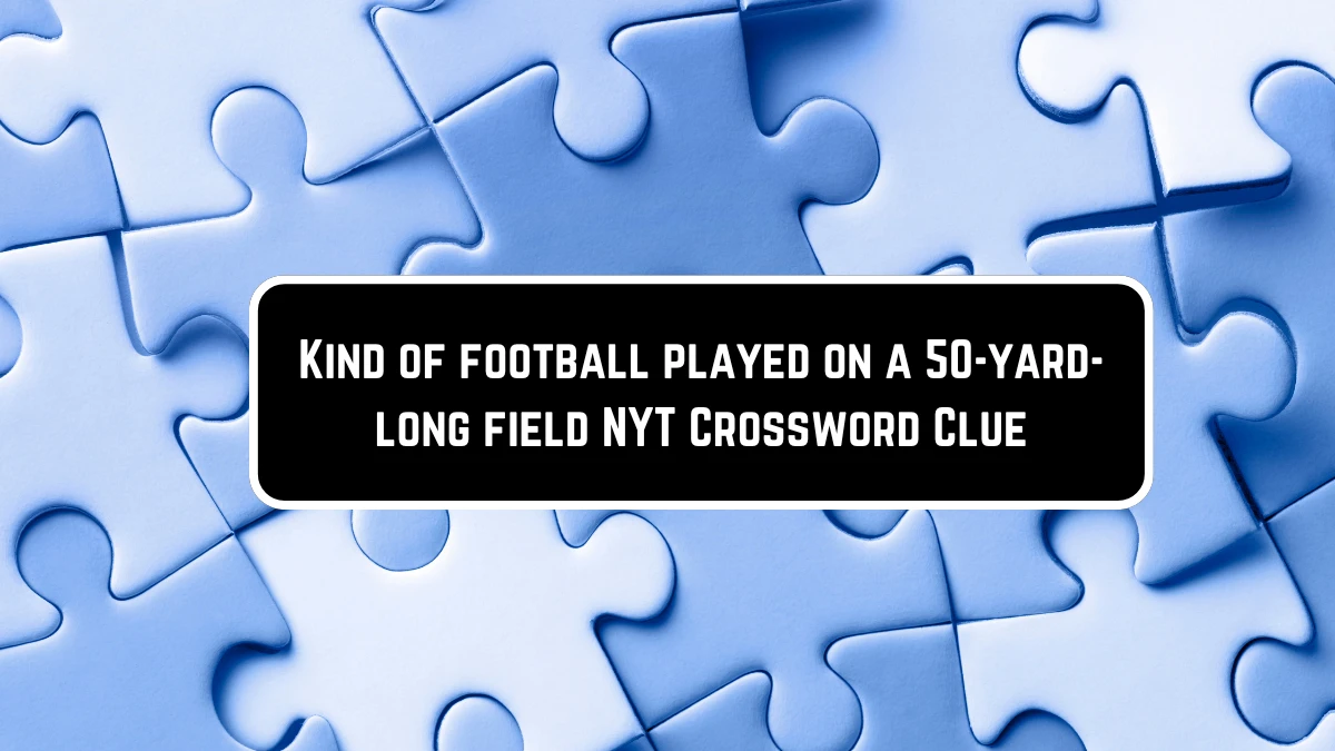 Kind of football played on a 50-yard-long field NYT Crossword Clue