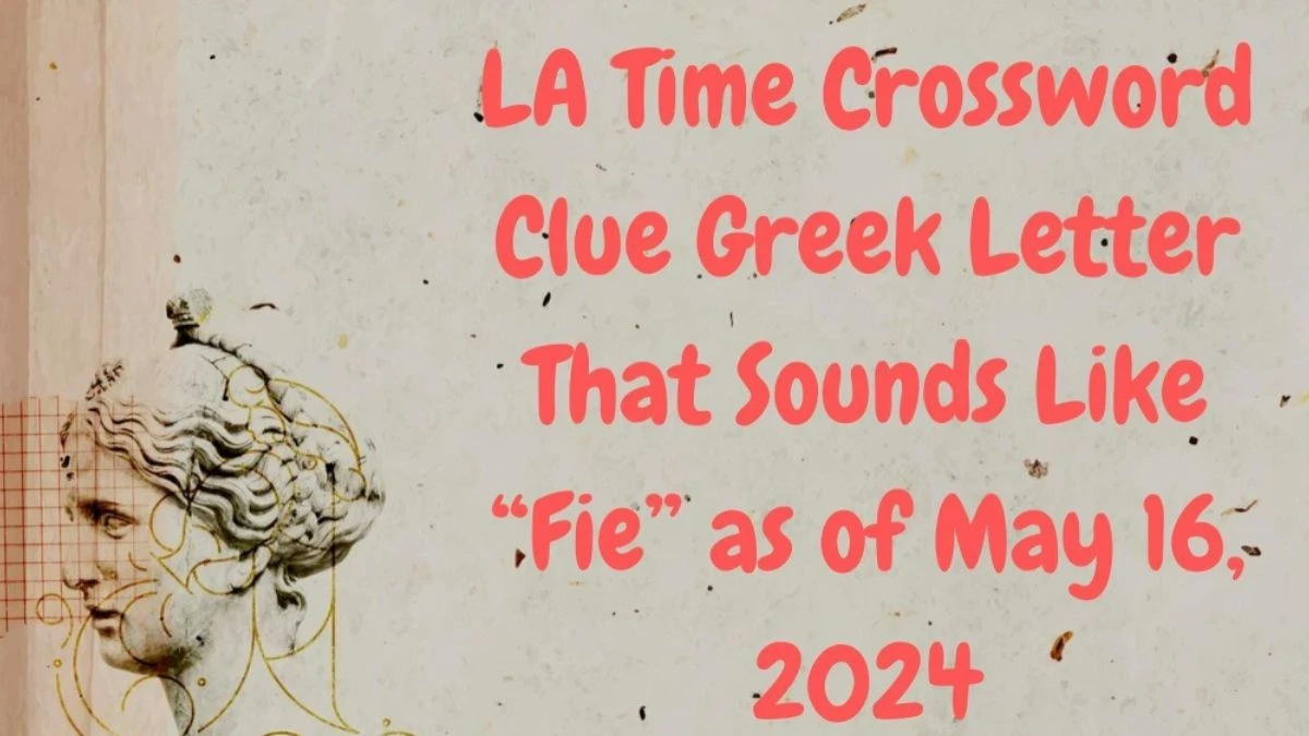 LA Time Crossword Clue Greek Letter That Sounds Like “Fie” as of May 16, 2024