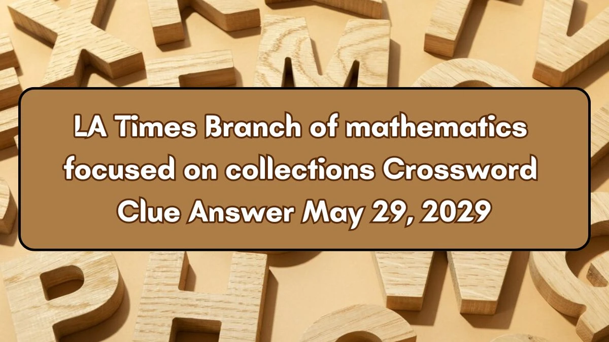 LA Times Branch of mathematics focused on collections Crossword Clue Answer May 29, 2024