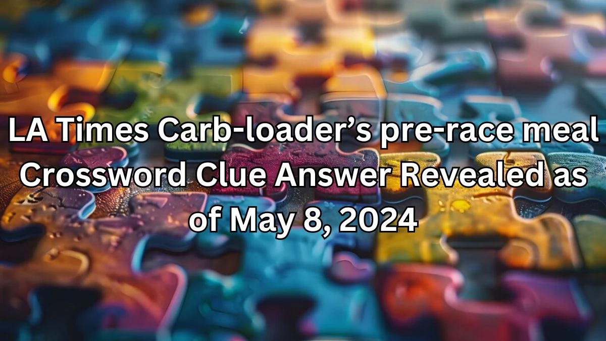 LA Times Carb-loader’s pre-race meal Crossword Clue Answer Revealed as of May 8, 2024