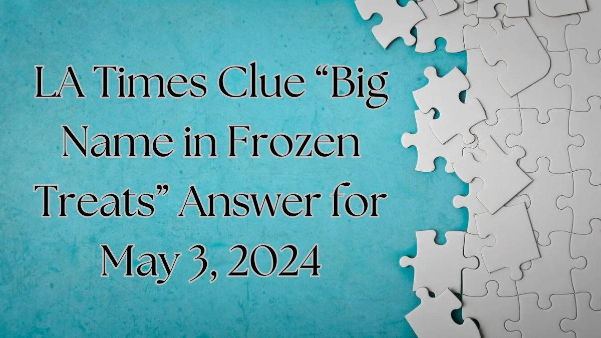 LA Times Clue “Big Name in Frozen Treats” Answer for May 3, 2024