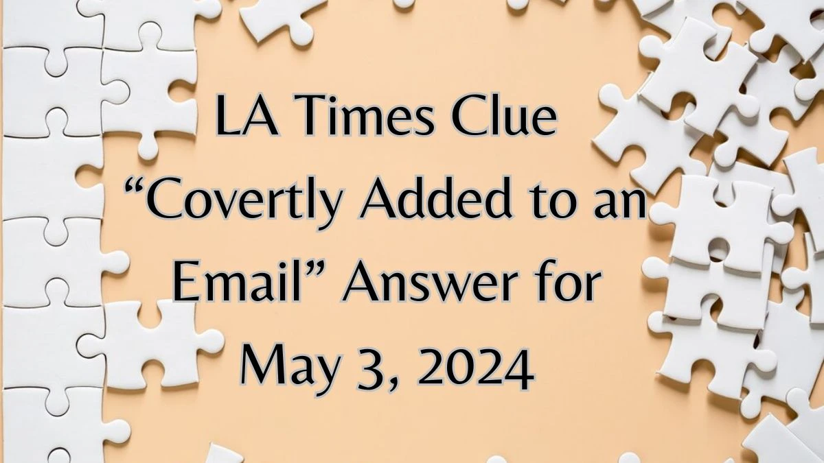 LA Times Clue “Covertly Added to an Email” Answer for May 3, 2024