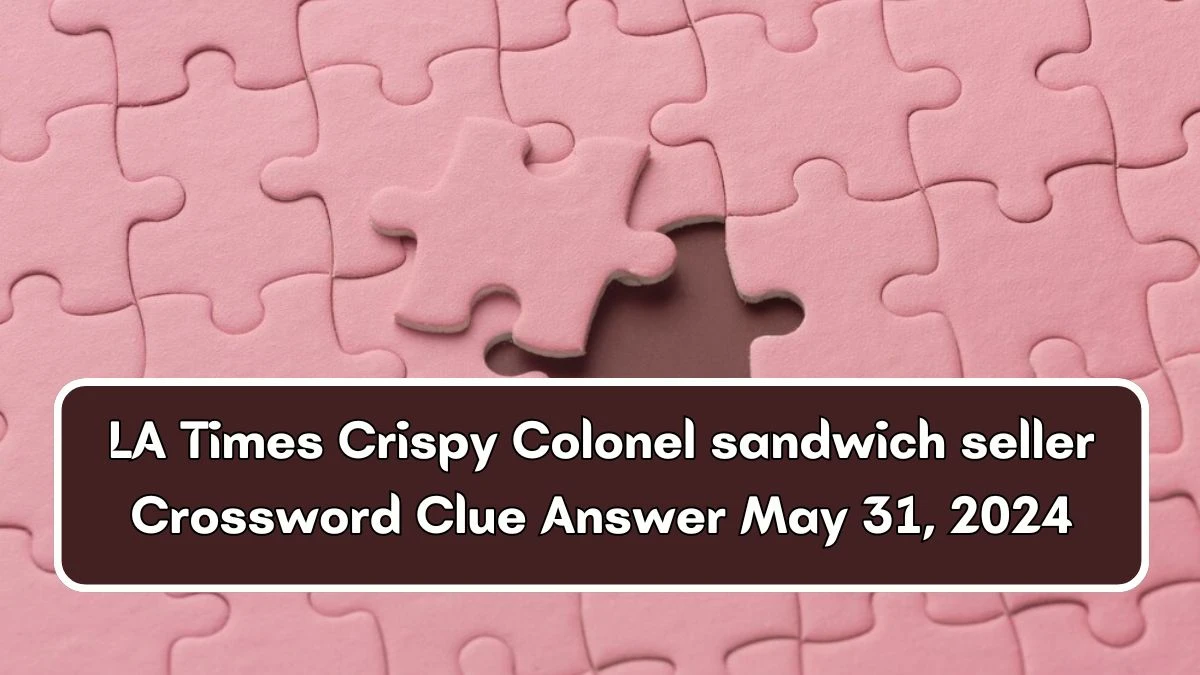LA Times Crispy Colonel sandwich seller Crossword Clue Answer May 31, 2024