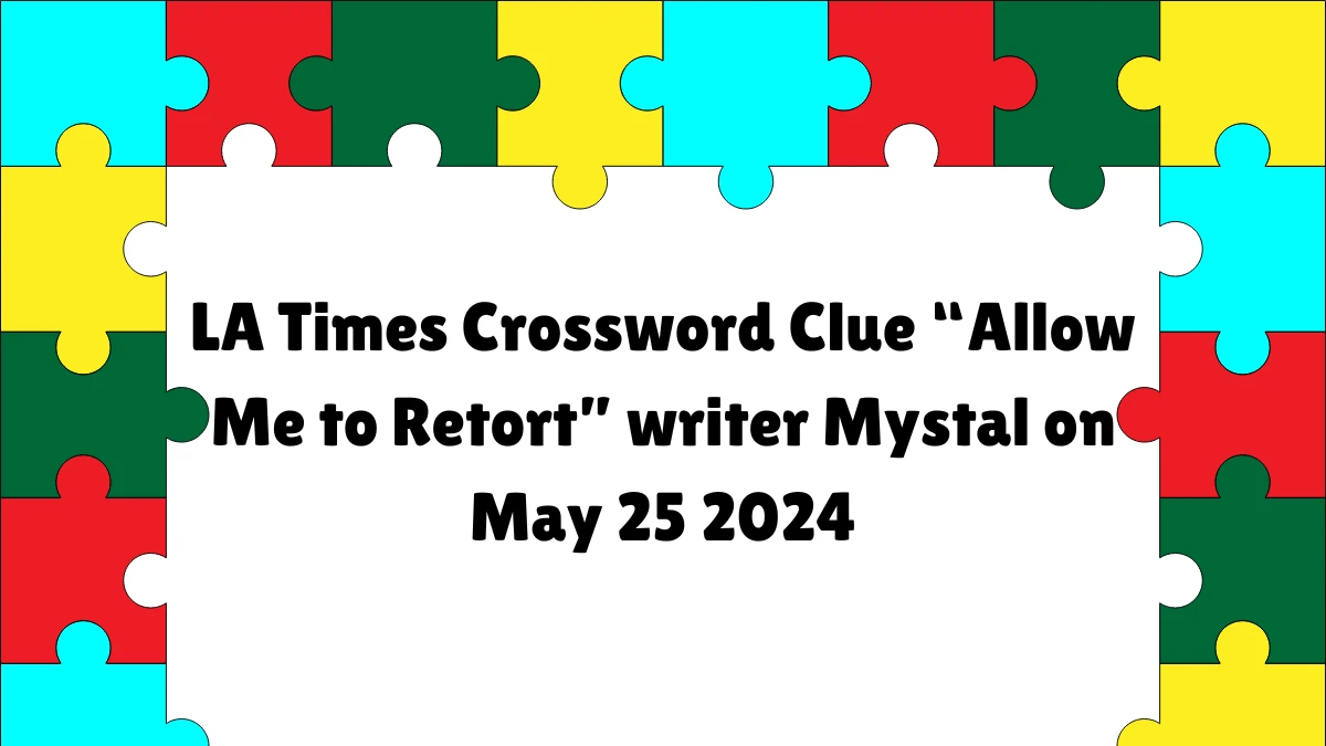 LA Times Crossword Clue Allow Me to Retort writer Mystal on May 25