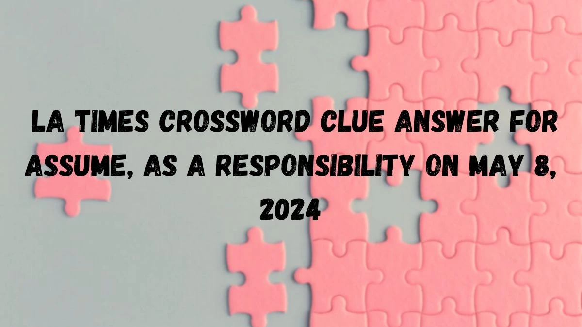 LA Times Crossword Clue Answer for Assume, as a responsibility on May 8, 2024
