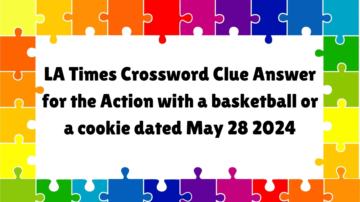 LA Times Crossword Clue Answer for the ​Action with a basketball or a cookie​ dated May 28 2024