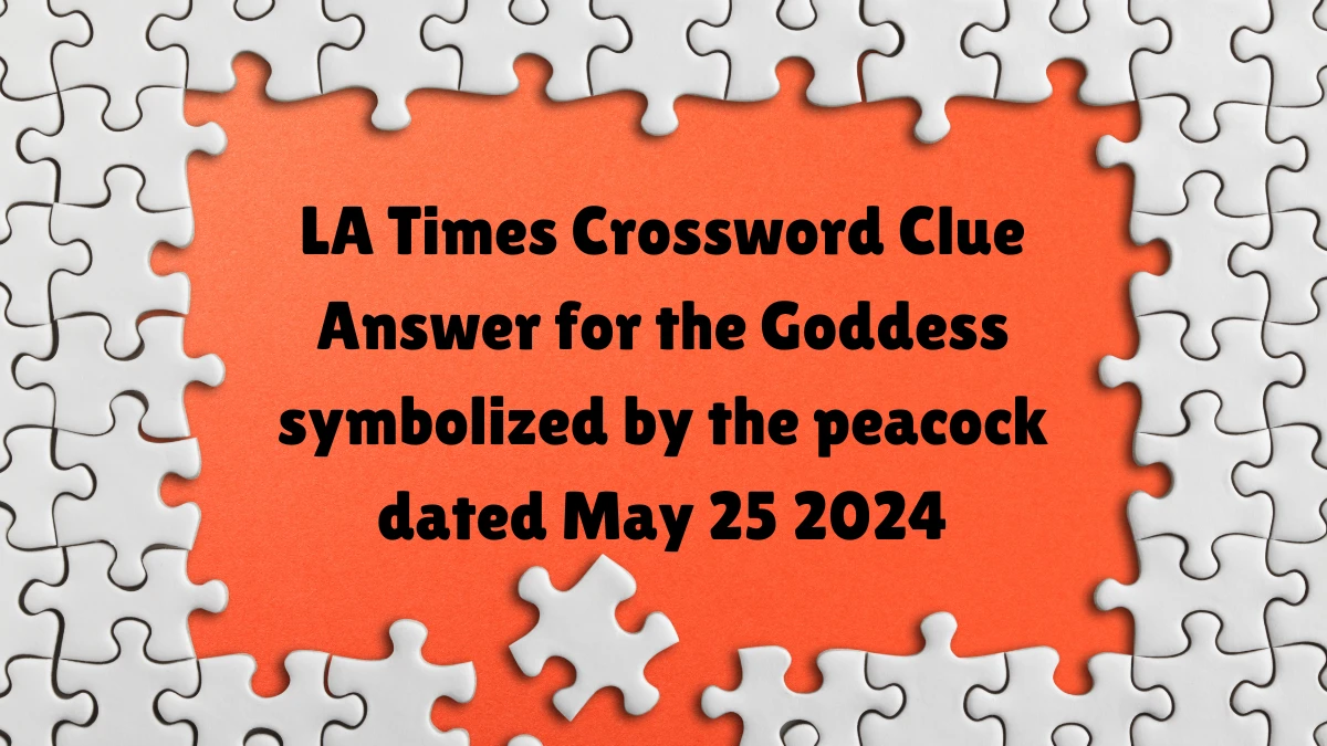 LA Times Crossword Clue Answer for the Goddess symbolized by the peacock dated May 25 2024