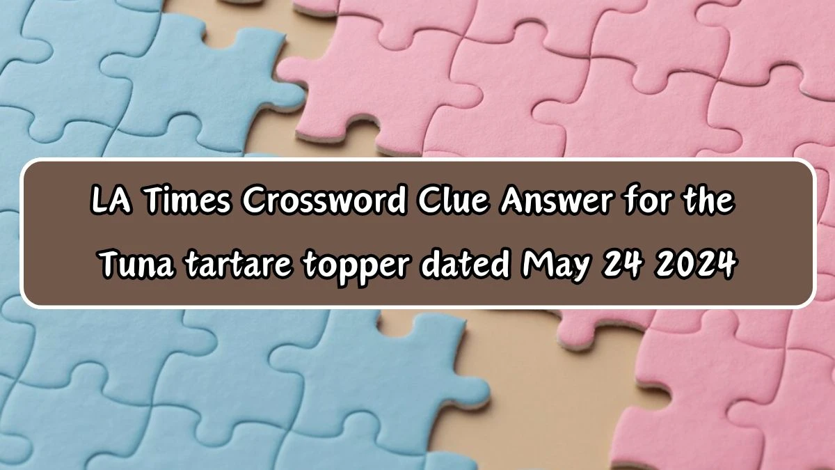 LA Times Crossword Clue Answer for the Tuna tartare topper dated May 24