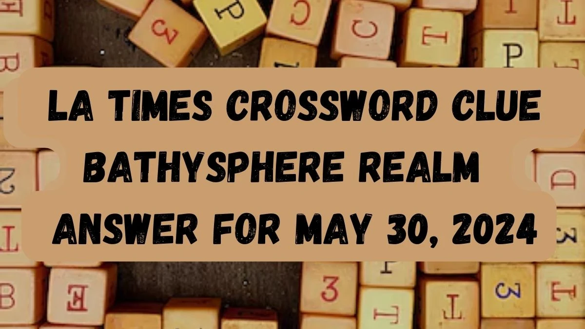 LA Times Crossword Clue Bathysphere Realm Answer For May 30, 2024