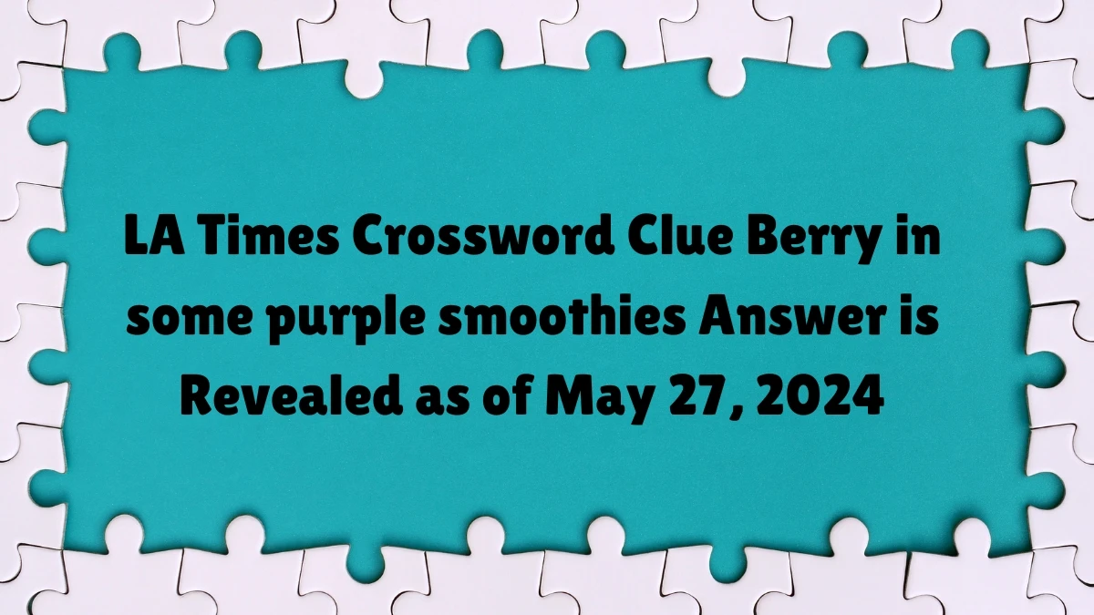 LA Times Crossword Clue Berry in some purple smoothies Answer is Revealed as of May 27, 2024