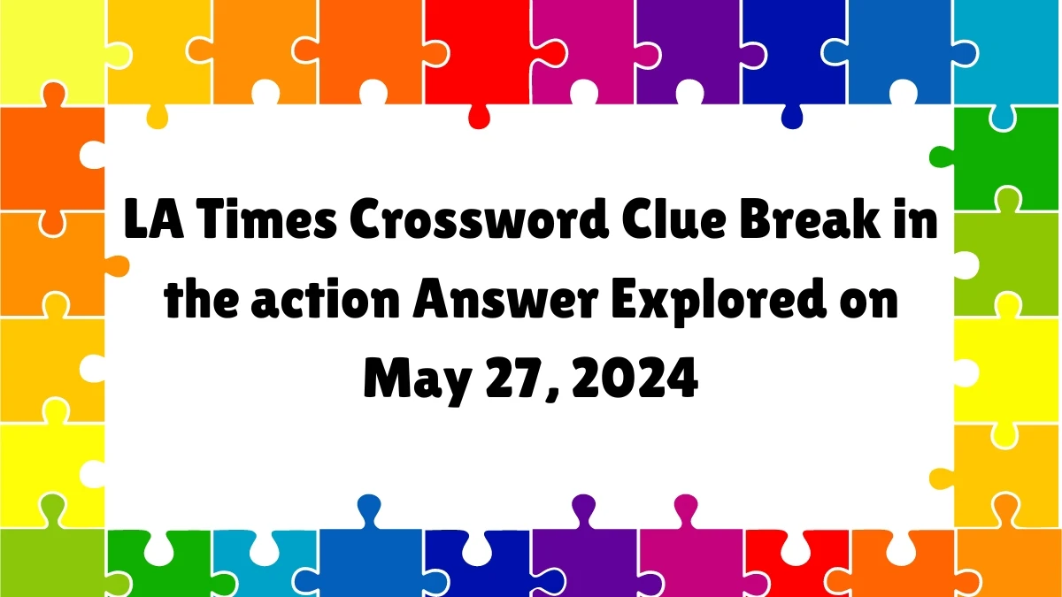 LA Times Crossword Clue Break in the action Answer Explored on May 27, 2024