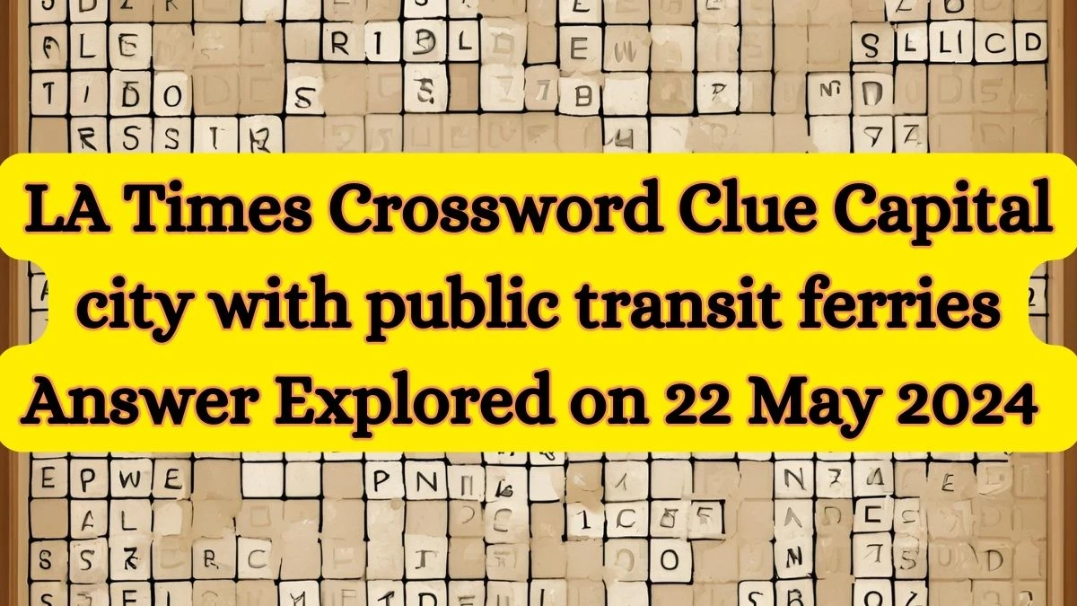 LA Times Crossword Clue Capital city with public transit ferries Answer Explored on 22 May 2024