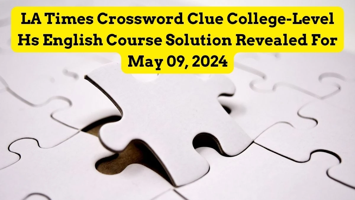 LA Times Crossword Clue College-Level Hs English Course Solution Revealed For May 09, 2024