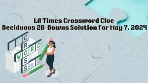 LA Times Crossword Clue Deciduous 26-Downs Solution for May 7, 2024