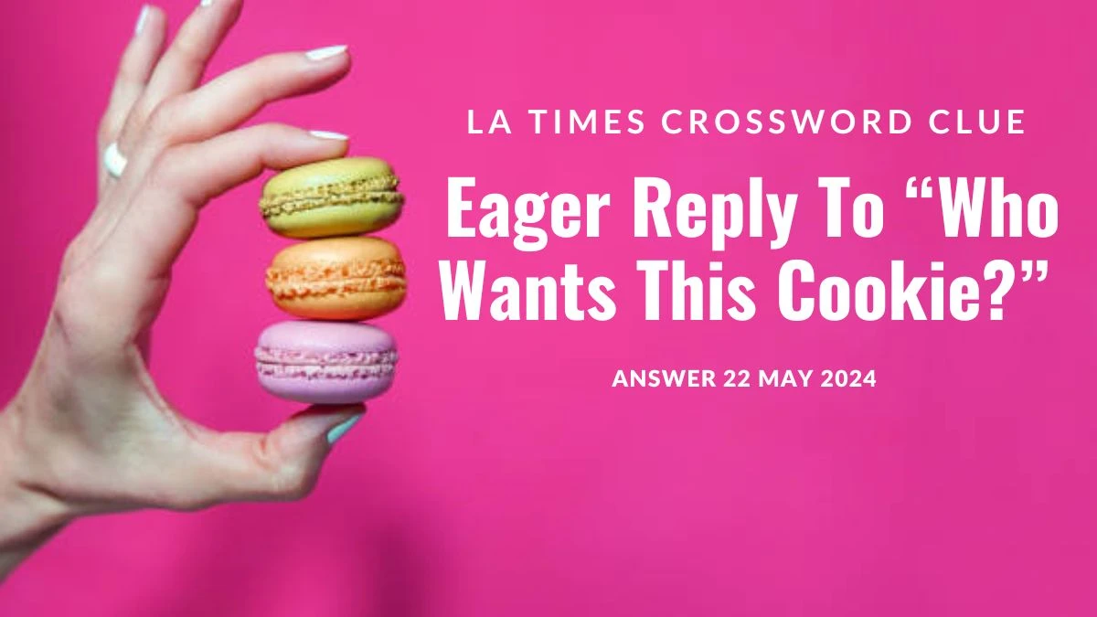 LA Times Crossword Clue Eager Reply To “Who Wants This Cookie?” on 22 May 2024 Answer Traced Out