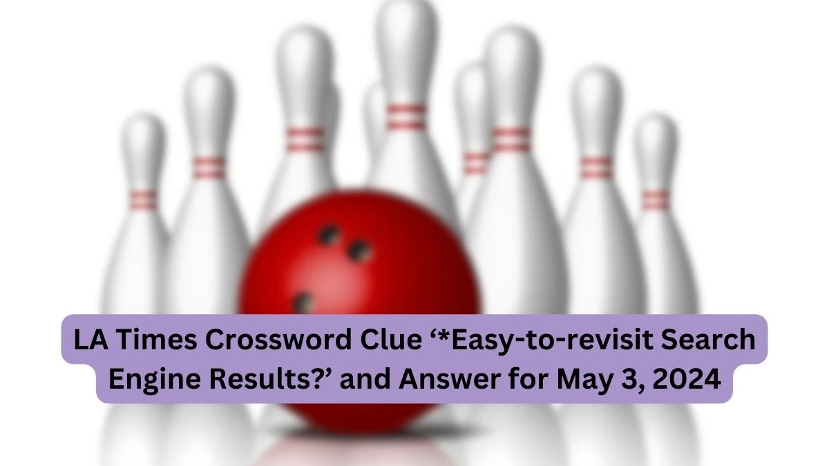 LA Times Crossword Clue ‘*Easy-to-revisit Search Engine Results?’ and Answer for May 3, 2024