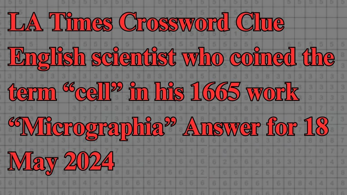 LA Times Crossword Clue English scientist who coined the term “cell” in his 1665 work “Micrographia” Answer for 18 May 2024