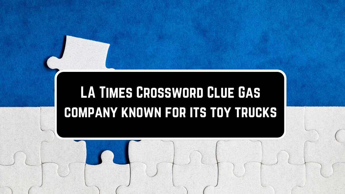 LA Times Crossword Clue Gas company known for its toy trucks on May 25 2024