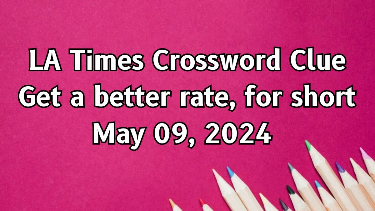 LA Times Crossword Clue Get a better rate, for short Answers Solved May 09, 2024