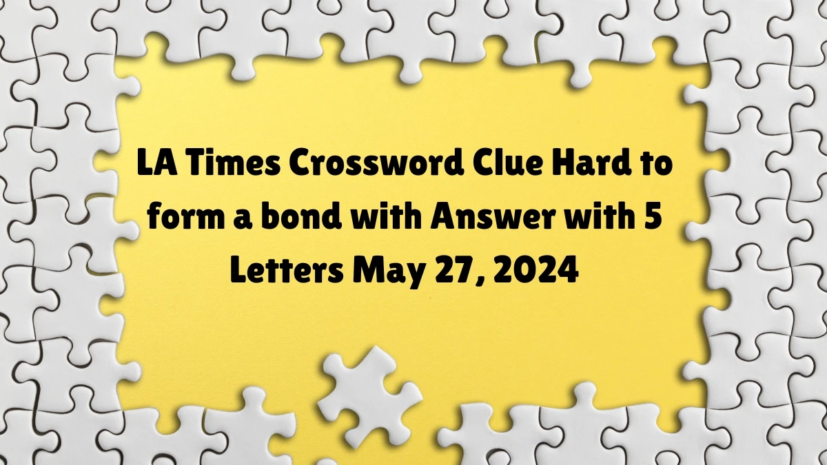 LA Times Crossword Clue Hard to form a bond with Answer with 5 Letters