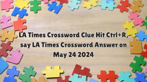 LA Times Crossword Clue Hit Ctrl+R, say LA Times Crossword Answer on May 24 2024