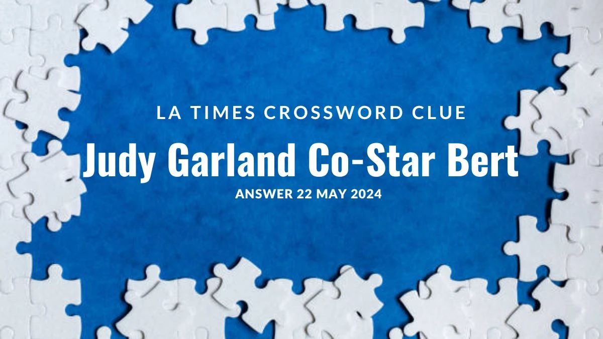 LA Times Crossword Clue Judy Garland Co-Star Bert on 22 May 2024, Grab the Answer From Here