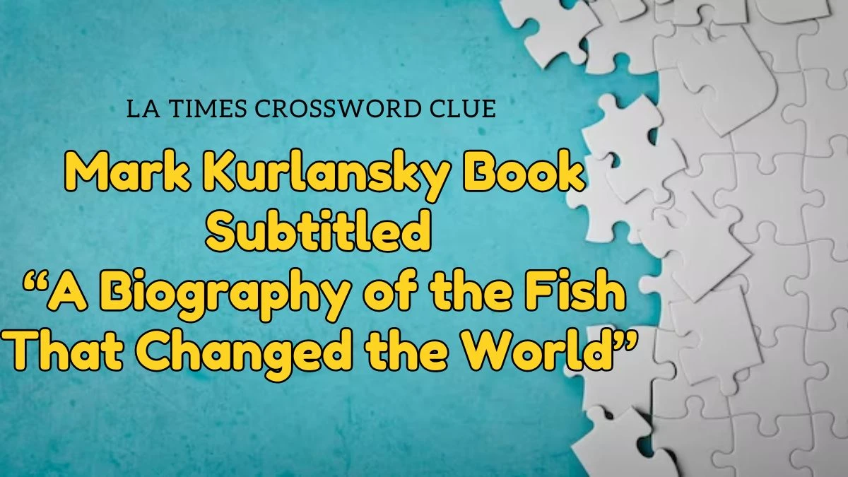 LA Times Crossword Clue Mark Kurlansky Book Subtitled “A Biography of the Fish That Changed the World” - May 03, 2024 Answer