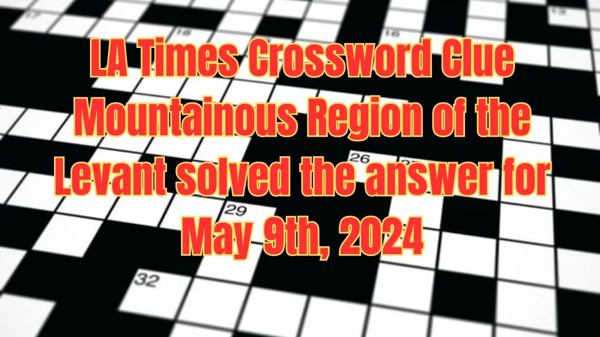 LA Times Crossword Clue Mountainous Region of the Levant Solved  Answer for May 9th, 2024