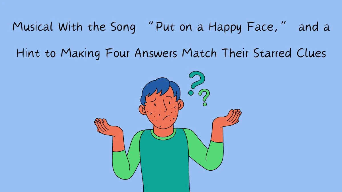 LA Times Crossword Clue Musical With the Song “Put on a Happy Face,” and a Hint to Making Four Answers Match Their Starred Clues Answer From May 03, 2024