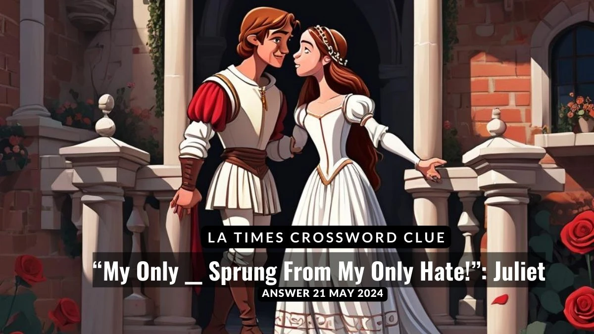 LA Times Crossword clue “My Only __ Sprung From My Only Hate!”: Juliet Answer Explored on 21 May 2024