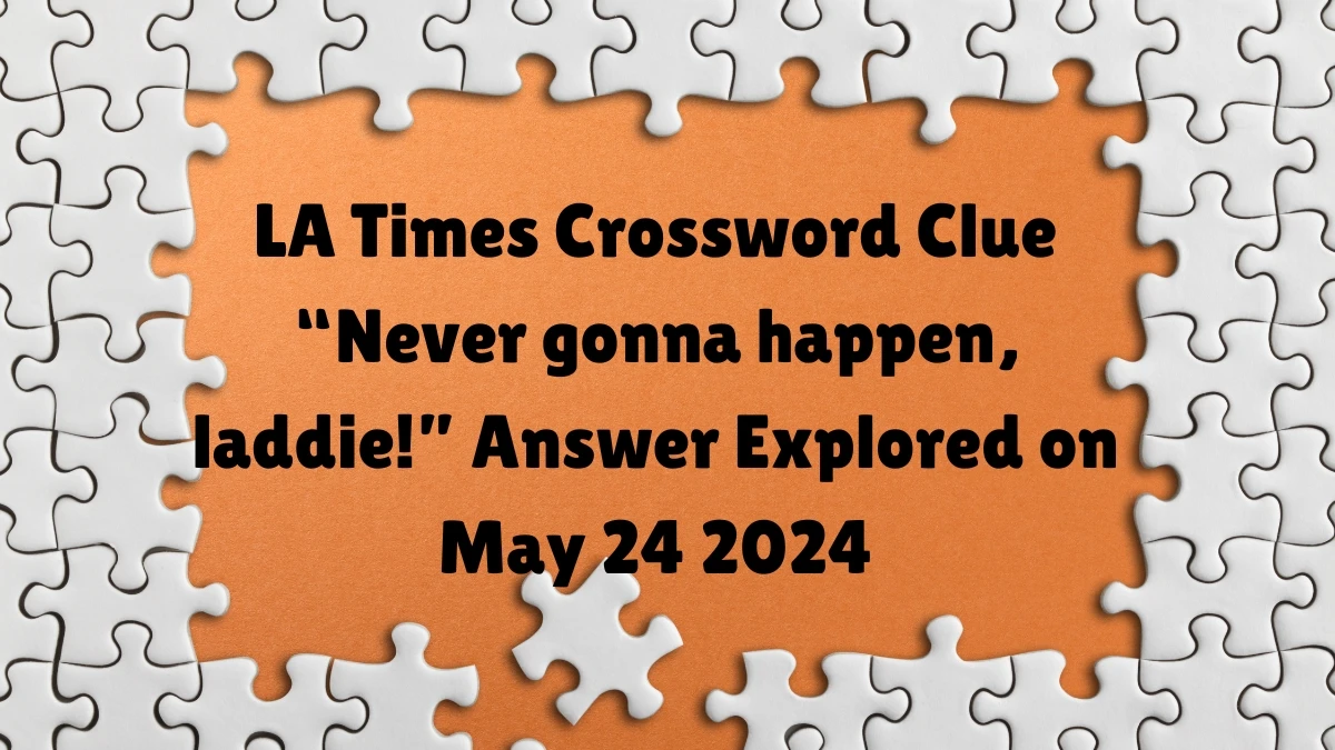 LA Times Crossword Clue “Never gonna happen, laddie!” Answer Explored on May 24 2024