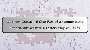 LA Times Crossword Clue Part of a summer camp uniform Answer with 6 Letters May 24, 2024