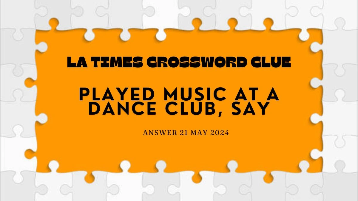 LA Times Crossword Clue Played Music at a Dance Club, Say Answer Guide on 21 May 2024