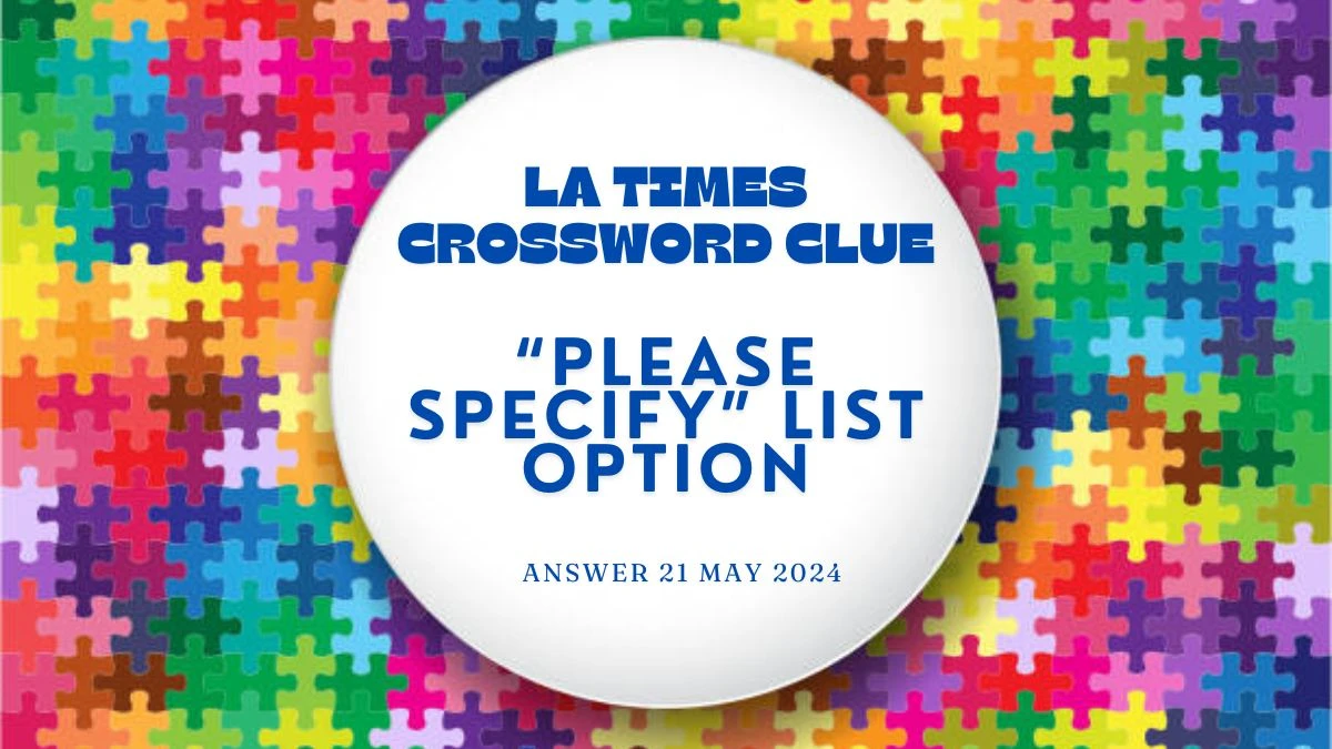 LA Times Crossword Clue “Please Specify” List Option on 21 May 2024 Answer Leaked