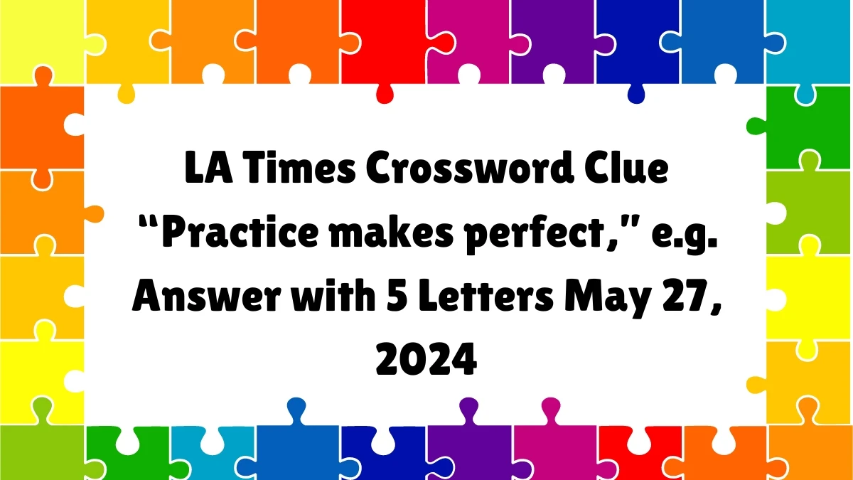 LA Times Crossword Clue “Practice makes perfect,” e.g. Answer with 5 Letters May 27, 2024