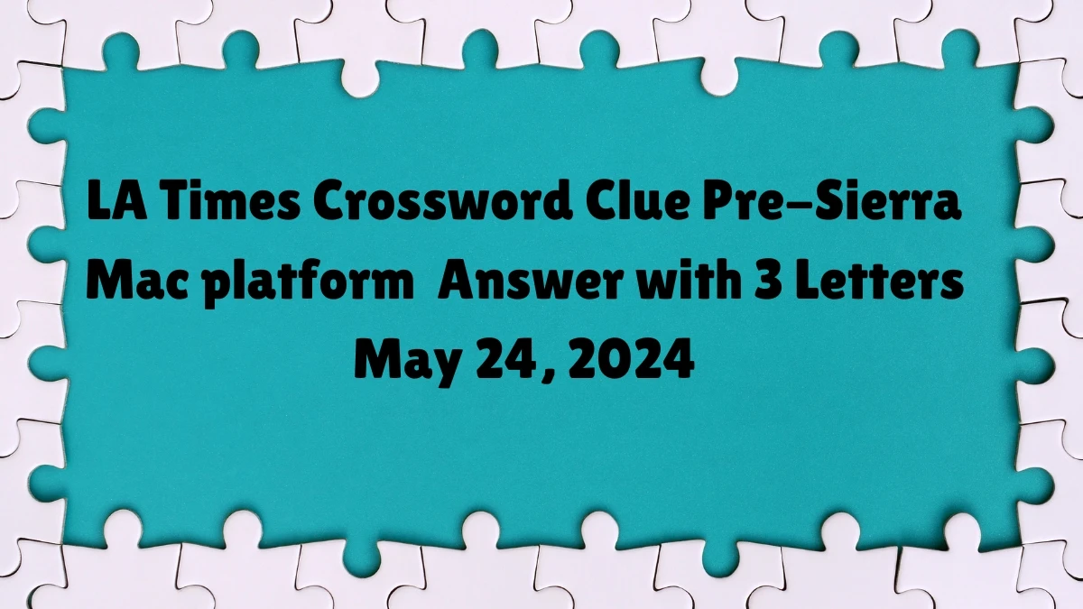 LA Times Crossword Clue Pre-Sierra Mac platform  Answer with 3 Letters May 24, 2024