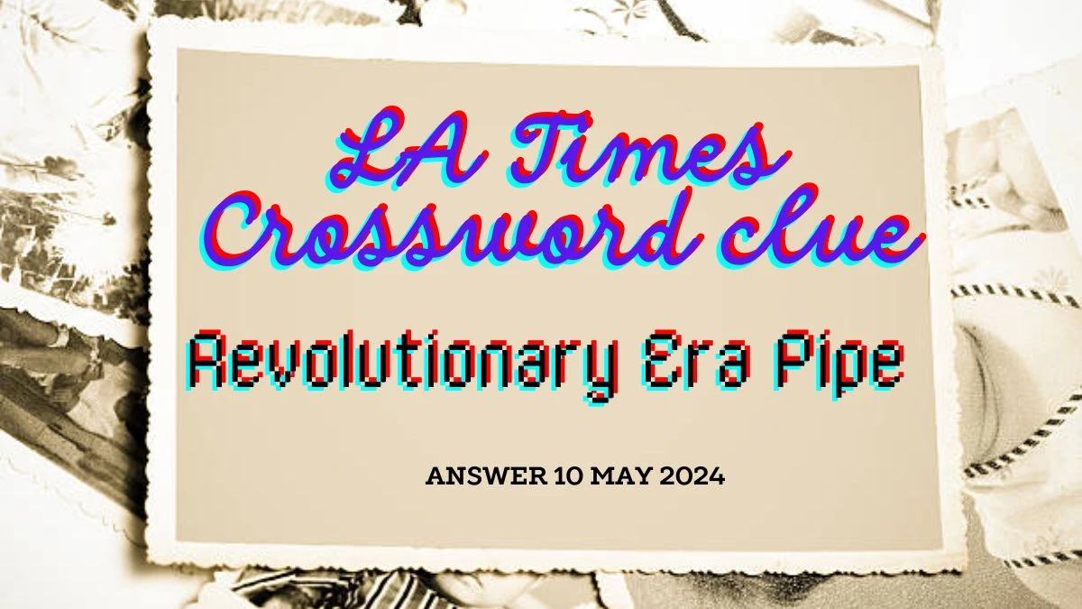 LA Times Crossword Clue Revolutionary Era Pipe on 10 May 2024 Answer to Complete the Word Puzzle