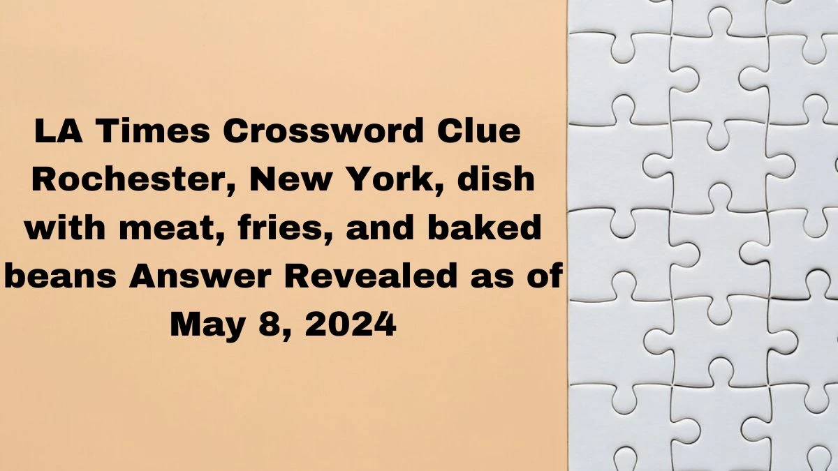 LA Times Crossword Clue  Rochester, New York, dish with meat, fries, and baked beans Answer Revealed as of May 8, 2024