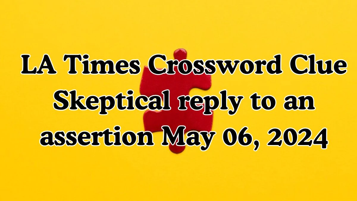 LA Times Crossword Clue Skeptical reply to an assertion May 06, 2024 Answers Revealed