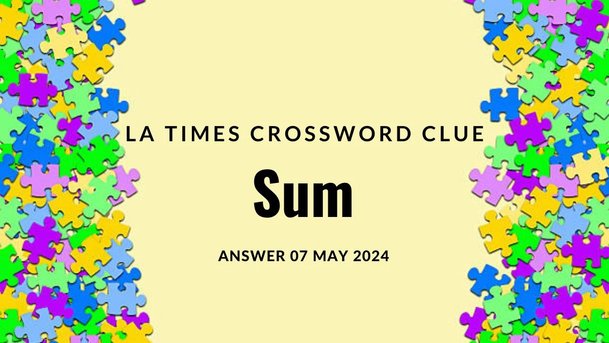 LA Times Crossword Clue Sum Answer Unveiled on 07 May 2024