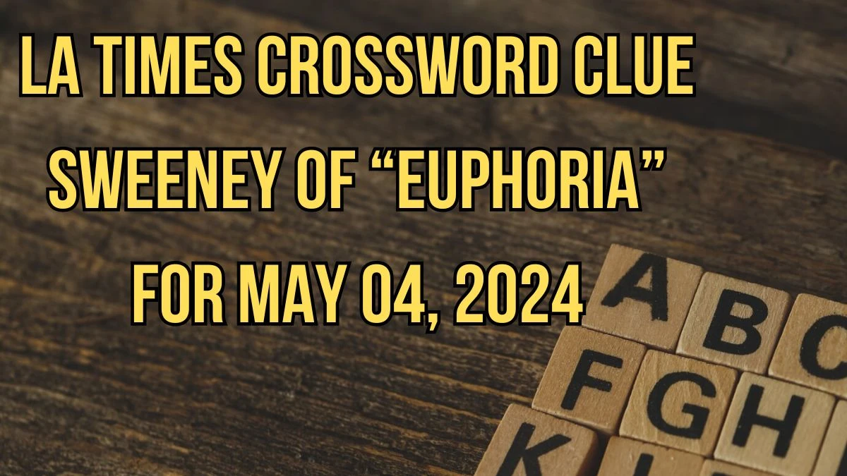 LA Times Crossword Clue Sweeney of “Euphoria” Answers Updated May 04, 2024