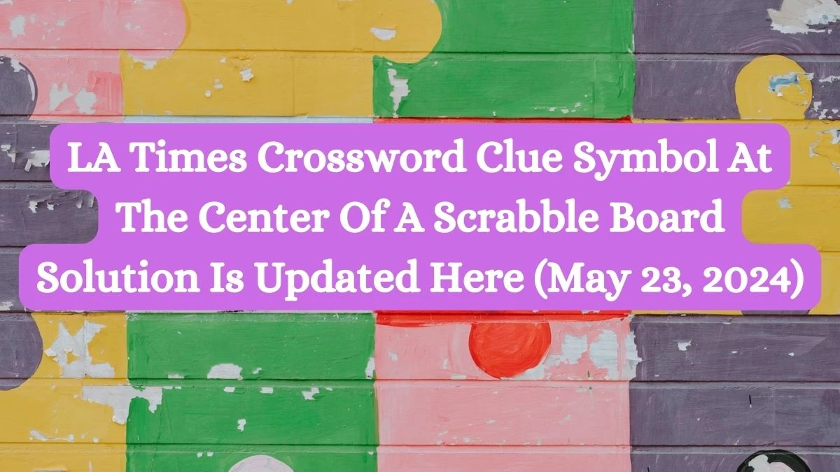 LA Times Crossword Clue Symbol At The Center Of A Scrabble Board Solution Is Updated Here (May 23, 2024)