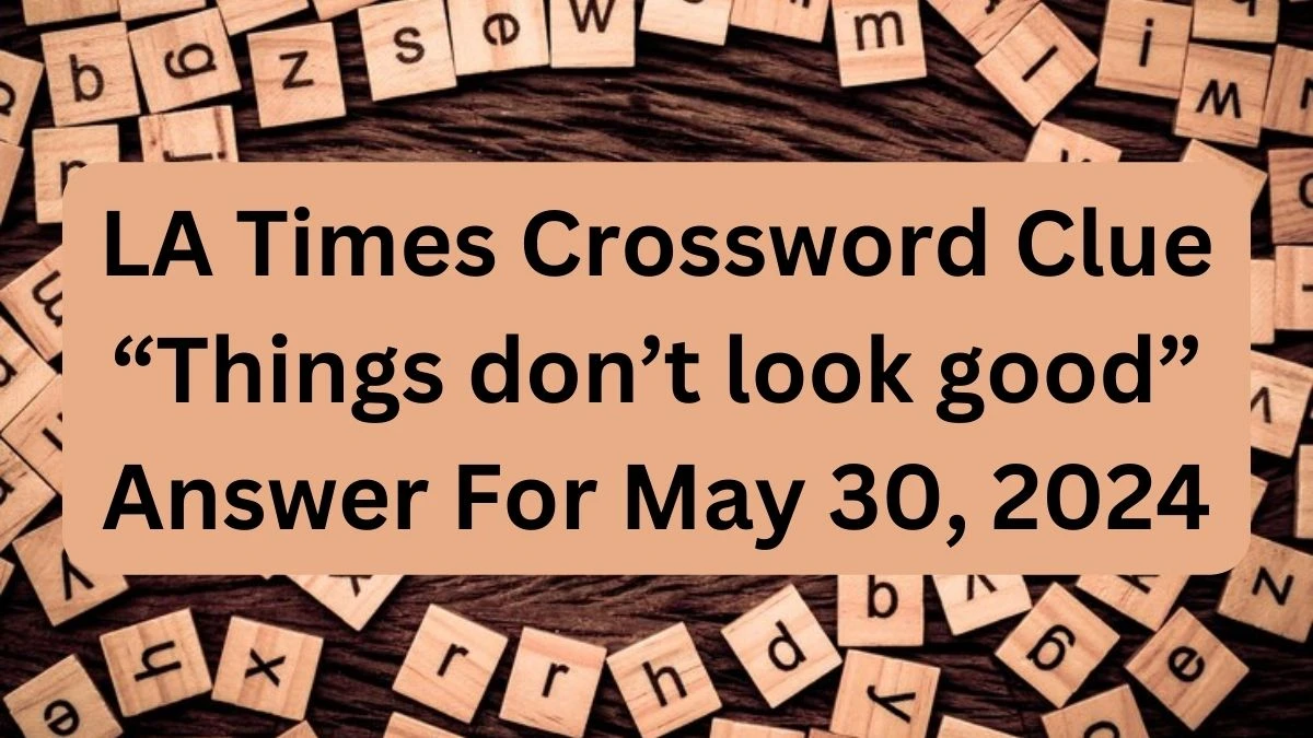 LA Times Crossword Clue “Things don’t look good” Answer For May 30, 2024