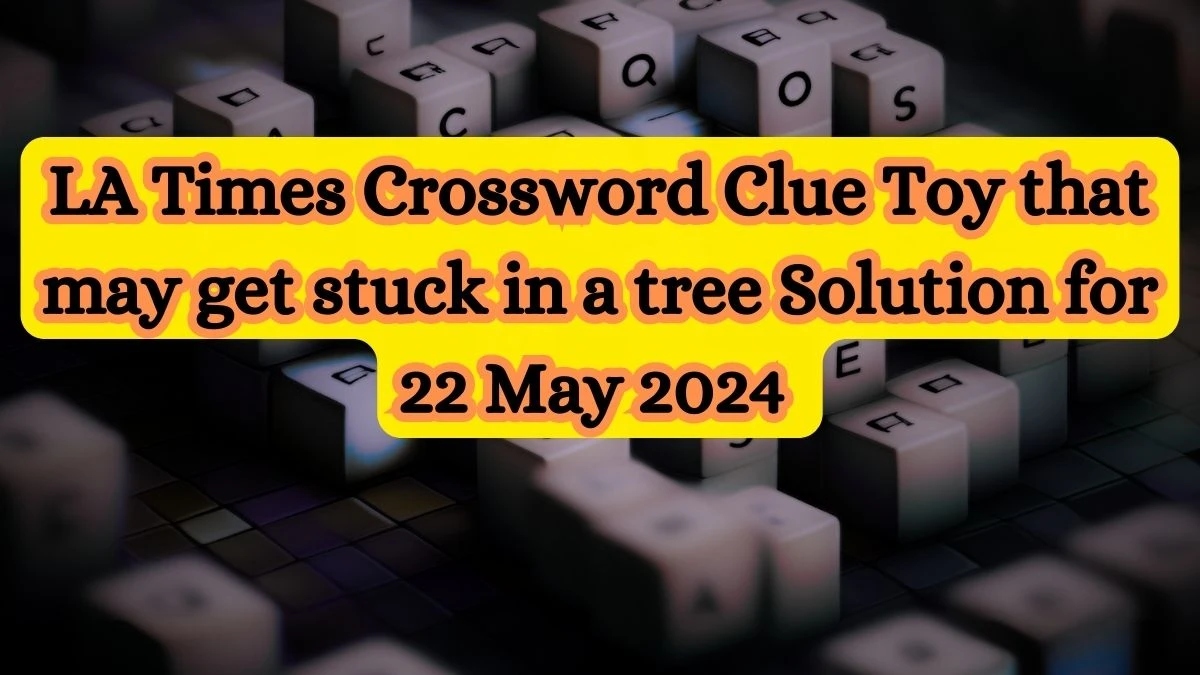 LA Times Crossword Clue Toy that may get stuck in a tree Solution for 22 May 2024