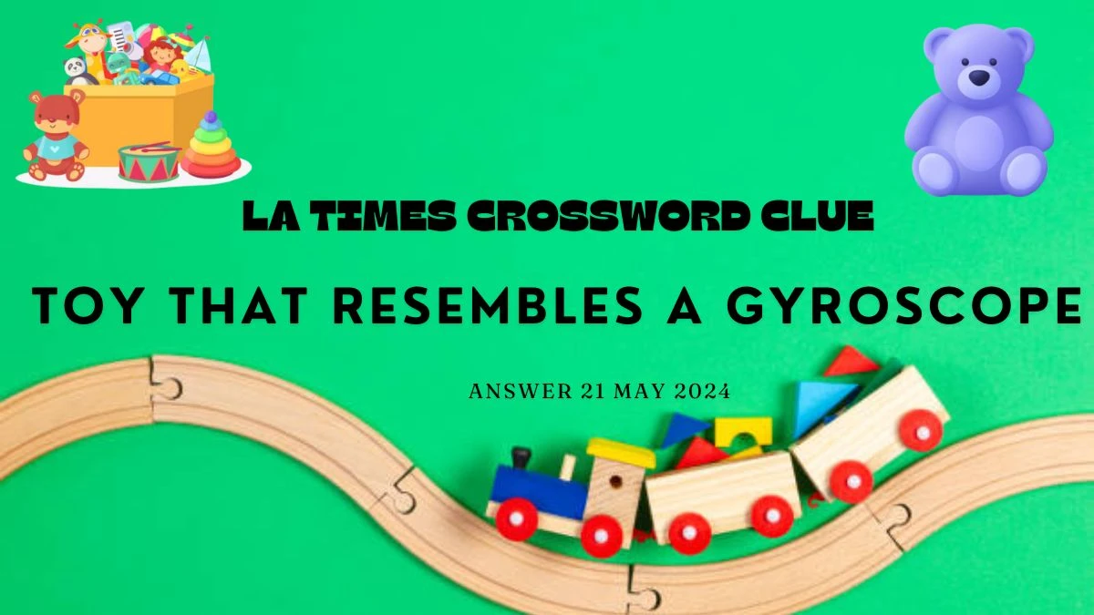 LA Times Crossword Clue Toy that Resembles a Gyroscope on 21 May 2024 Answer Illustrated Here