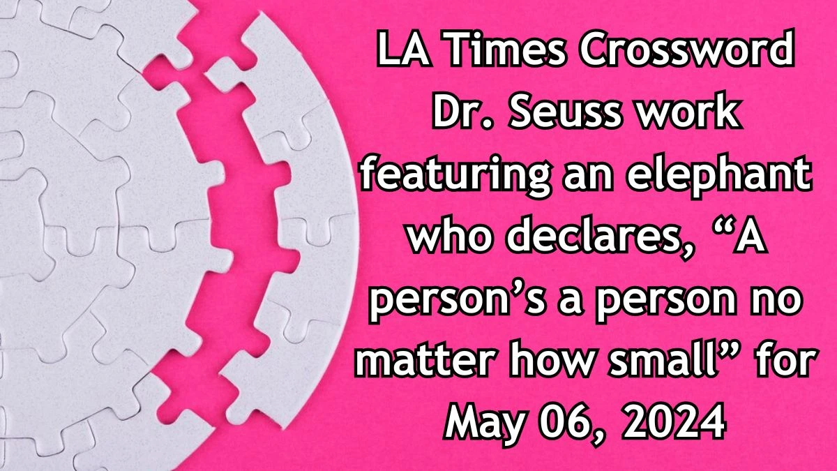 LA Times Crossword Dr. Seuss work featuring an elephant who declares, “A person’s a person no matter how small” Answers Updated May 06, 2024