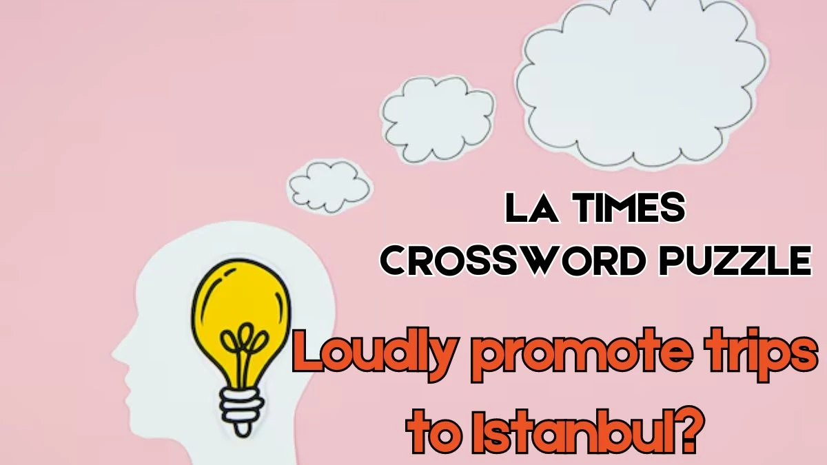 LA Times Crossword Loudly promote trips to Istanbul? Check the Answer for May 31, 2024