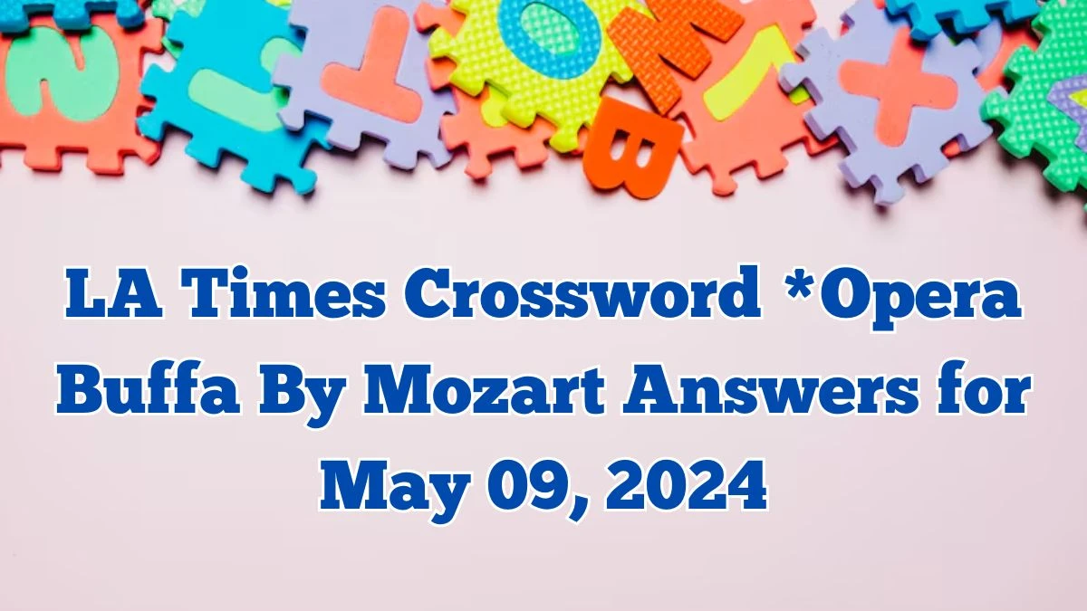 LA Times Crossword *Opera Buffa By Mozart Answers with Explanations May 09, 2024