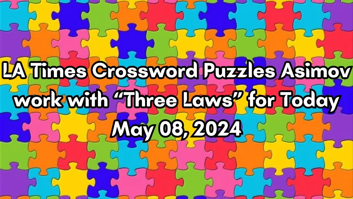 LA Times Crossword Puzzles Asimov work with “Three Laws” for Today May 08, 2024